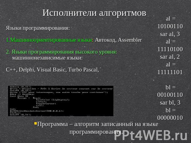 Исполнители алгоритмов Языки программирования: 1.Машинноориентированные языки: Автокод, Assembler 2. Языки программирования высокого уровня: машиннонезависимые языки: C++, Delphi, Visual Basic, Turbo Pascal, al = 10100110 sar al, 3 al = 11110100 sar…