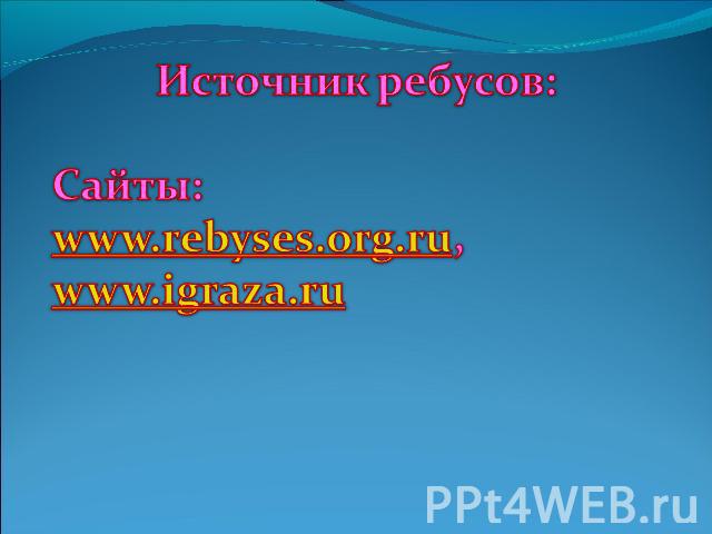 Источник ребусов: Сайты: www.rebyses.org.ru, www.igraza.ru