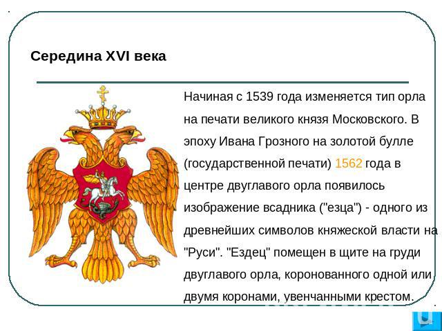 Середина XVI века Начиная с 1539 года изменяется тип орла на печати великого князя Московского. В эпоху Ивана Грозного на золотой булле (государственной печати) 1562 года в центре двуглавого орла появилось изображение всадника (