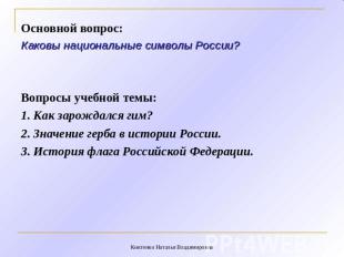 Основной вопрос: Каковы национальные символы России? Вопросы учебной темы: 1. Ка