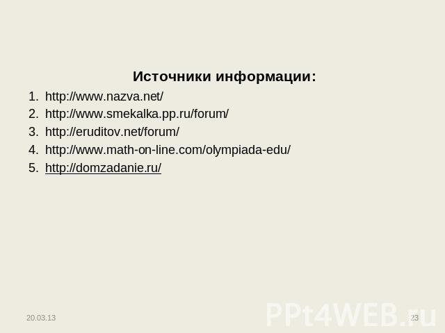 Источники информации: http://www.nazva.net/ http://www.smekalka.pp.ru/forum/ http://eruditov.net/forum/ http://www.math-on-line.com/olympiada-edu/ http://domzadanie.ru/
