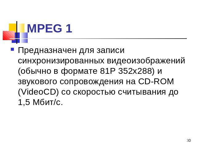 МРЕG 1 Предназначен для записи синхронизированных видеоизображений (обычно в формате 81Р 352x288) и звукового сопровождения на СD-RОМ (VideoCD) со скоростью считывания до 1,5 Мбит/с.
