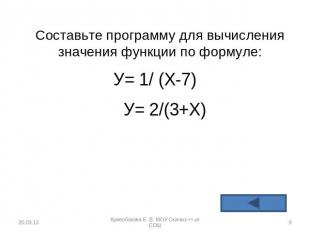 Составьте программу для вычисления значения функции по формуле: У= 1/ (Х-7) У= 2