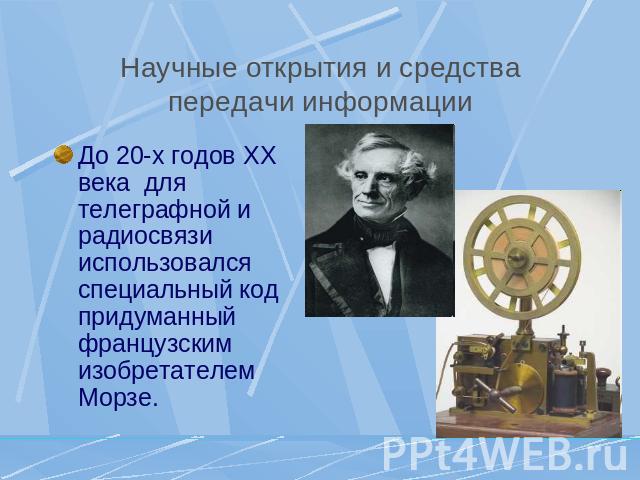 Научные открытия и средства передачи информации До 20-х годов XX века для телеграфной и радиосвязи использовался специальный код придуманный французским изобретателем Морзе.