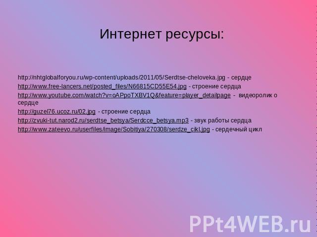 Интернет ресурсы: http://nhtglobalforyou.ru/wp-content/uploads/2011/05/Serdtse-cheloveka.jpg - сердце http://www.free-lancers.net/posted_files/N66815CD55E54.jpg - строение сердца http://www.youtube.com/watch?v=oAPpoTXBV1Q&feature=player_detailpage -…