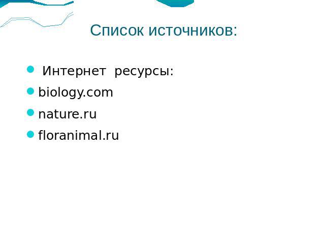 Список источников: Интернет ресурсы: biology.com nature.ru floranimal.ru