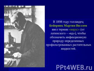 В 1898 году голландец Бейеринк Мартин Виллем ввел термин «вирус» (от латинского