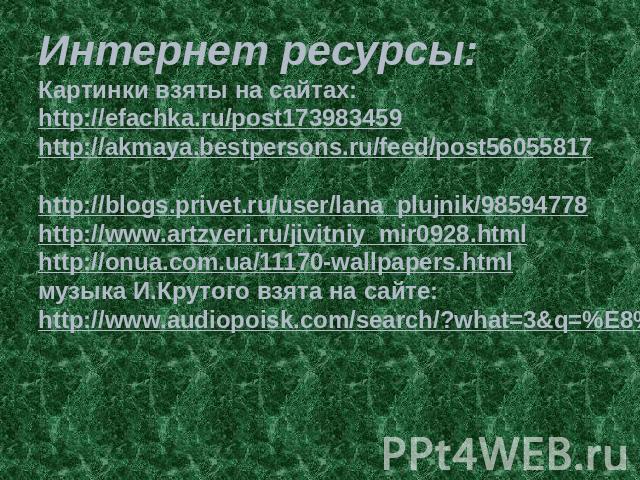 Интернет ресурсы:Картинки взяты на сайтах:http://efachka.ru/post173983459 http://akmaya.bestpersons.ru/feed/post56055817 http://blogs.privet.ru/user/lana_plujnik/98594778 http://www.artzveri.ru/jivitniy_mir0928.html http://onua.com.ua/11170-wallpape…