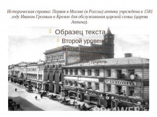 Историческая справка: Первая в Москве (в России) аптека учреждена в 1581 году Ив