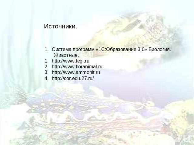 Источники. Система программ «1С:Образование 3.0» Биология. Животные. http://www.fegi.ru http://www.floranimal.ru http://www.ammonit.ru http://cor.edu.27.ru/