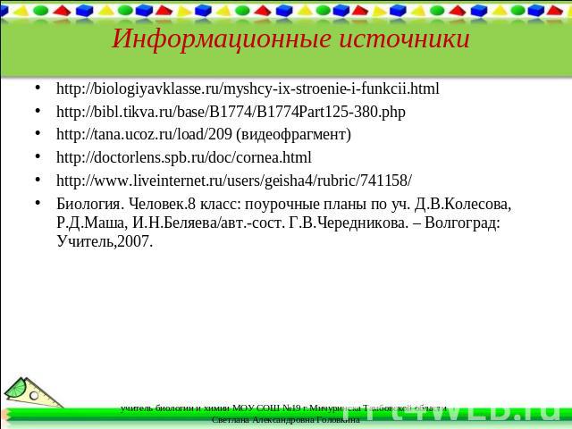 Информационные источники http://biologiyavklasse.ru/myshcy-ix-stroenie-i-funkcii.html http://bibl.tikva.ru/base/B1774/B1774Part125-380.php http://tana.ucoz.ru/load/209 (видеофрагмент) http://doctorlens.spb.ru/doc/cornea.html http://www.liveinternet.…