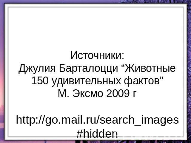 Источники:Джулия Барталоцци “Животные 150 удивительных фактов”М. Эксмо 2009 гhttp://go.mail.ru/search_images#hidden