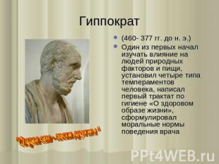 Гиппократ (460- 377 гг. до н. э.) Один из первых начал изучать влияние на людей