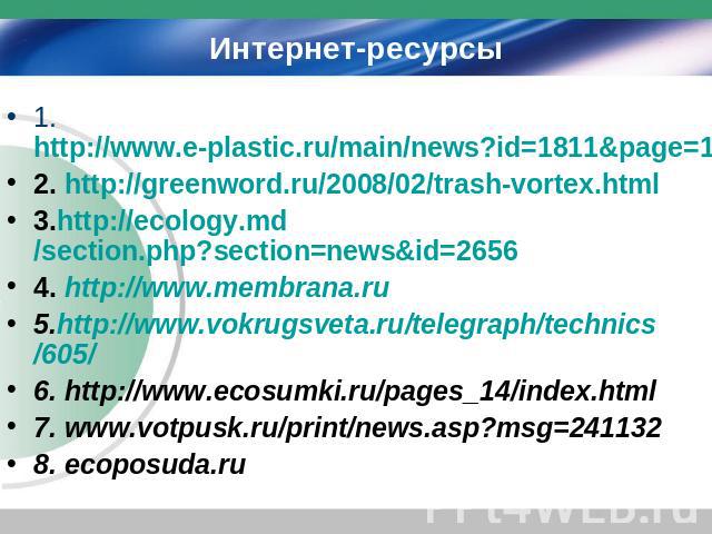 Интернет-ресурсы 1. http://www.e-plastic.ru/main/news?id=1811&page=149 2. http://greenword.ru/2008/02/trash-vortex.html 3.http://ecology.md/section.php?section=news&id=2656 4. http://www.membrana.ru 5.http://www.vokrugsveta.ru/telegraph/technics/605…