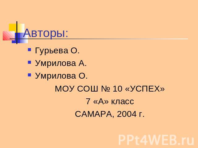 Авторы: Гурьева О. Умрилова А. Умрилова О. МОУ СОШ № 10 «УСПЕХ» 7 «А» класс САМАРА, 2004 г.