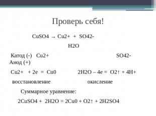 Проверь себя! CuSO4 → Cu2+ + SO42- H2O Катод (-) Cu2+ SO42- Анод (+) Cu2+ + 2e =
