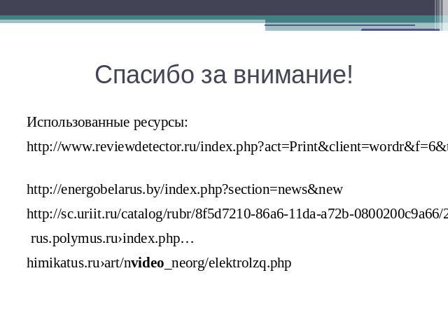 Спасибо за внимание! Использованные ресурсы: http://www.reviewdetector.ru/index.php?act=Print&client=wordr&f=6&t=4456 http://energobelarus.by/index.php?section=news&new http://sc.uriit.ru/catalog/rubr/8f5d7210-86a6-11da-a72b-0800200c9a66/21364/ rus.…