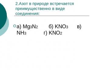 2.Азот в природе встречается преимущественно в виде соединения: а) Mg3N2 б) KNO3