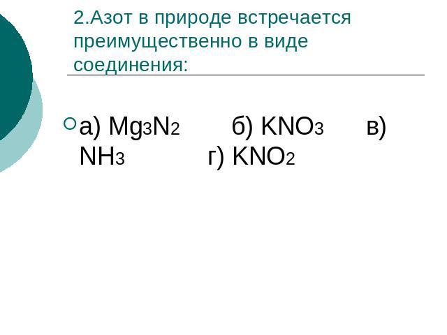 2.Азот в природе встречается преимущественно в виде соединения: а) Mg3N2 б) KNO3 в) NH3 г) KNO2