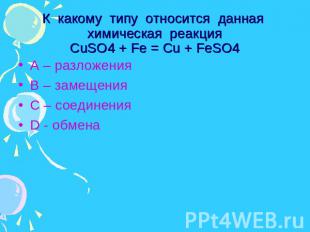 К какому типу относится данная химическая реакцияCuSO4 + Fe = Cu + FeSO4 А – раз