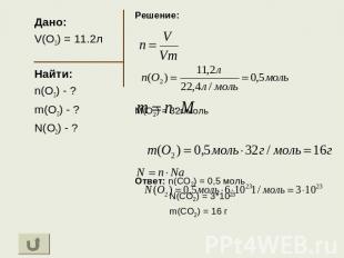 Дано: V(O2) = 11.2л Найти: n(O2) - ? m(O2) - ? N(O2) - ? Решение: M(O2) = 32г/мо