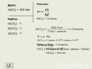 Дано: m(Cl2) = 106.5мг Найти: n(CO2) - ? N(CO2) - ? V(CO2) - ? Решение: M(Cl2) =