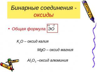 Бинарные соединения - оксиды Общая формула ЭО K2О – оксид калия MgО – оксид магн
