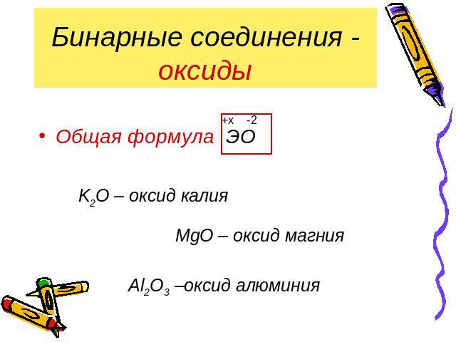 Бинарные соединения - оксиды Общая формула ЭО K2О – оксид калия MgО – оксид магния Al2О3 –оксид алюминия