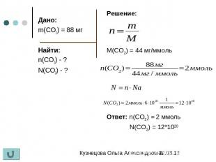 Дано: m(CO2) = 88 мг Найти: n(CO2) - ? N(CO2) - ? Решение: M(CO2) = 44 мг/ммоль