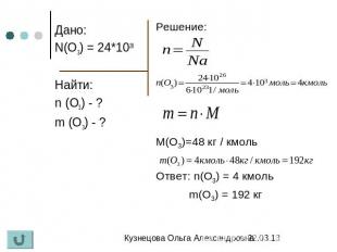 Дано: N(O3) = 24*1026 Найти: n (O3) - ? m (O3) - ? Решение: М(О3)=48 кг / кмоль