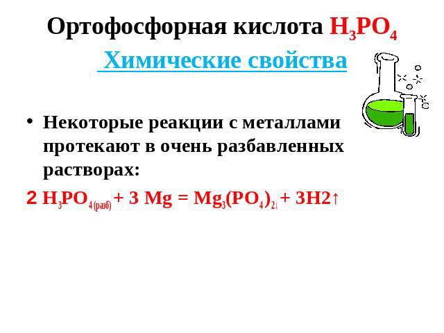 Ортофосфорная кислота Н3РО4 Химические свойства Некоторые реакции с металлами протекают в очень разбавленных растворах: 2 Н3РО4 (разб) + 3 Мg = Мg3(РО4 )2↓ + 3Н2↑