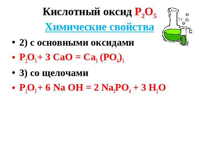 Кислотный оксид Р2О5Химические свойства 2) с основными оксидами Р2О5 + 3 СаО = Са3 (РО4)3 3) со щелочами Р2О5 + 6 Nа ОН = 2 Nа3РО4 + 3 Н2О