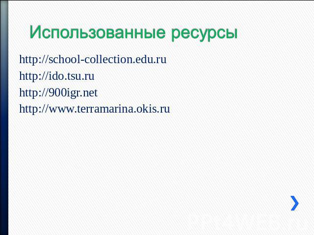 Использованные ресурсы http://school-collection.edu.ru http://ido.tsu.ru http://900igr.net http://www.terramarina.okis.ru