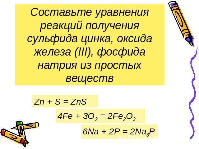 Составьте уравнения реакций получения сульфида цинка, оксида железа (III), фосфида натрия из простых веществ Zn + S = ZnS 4Fe + 3O2 = 2Fe2O3 6Na + 2P = 2Na3P