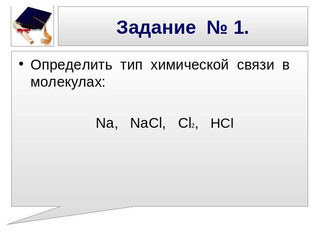 Задание № 1. Определить тип химической связи в молекулах: Na, NaCl, Cl2, HCl