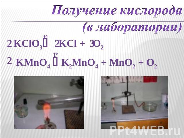 Получение кислорода (в лаборатории) KClO3 KCl + O2 KMnO4 K2MnO4 + MnO2 + O2
