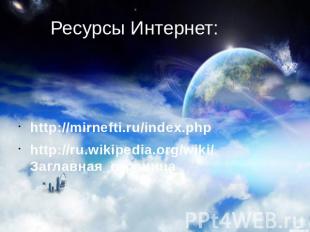 Ресурсы Интернет: http://mirnefti.ru/index.php http://ru.wikipedia.org/wiki/Загл