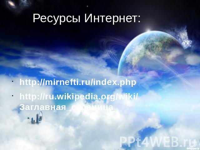 Ресурсы Интернет: http://mirnefti.ru/index.php http://ru.wikipedia.org/wiki/Заглавная_страница