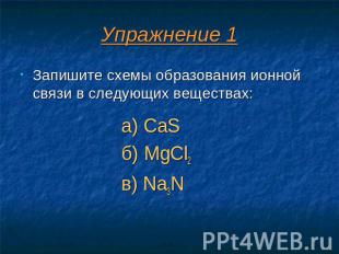 Упражнение 1 Запишите схемы образования ионной связи в следующих веществах: а) C