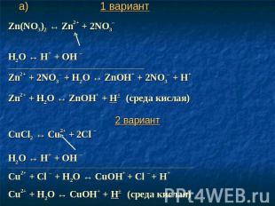 а) 1 вариант Zn(NO3)2 ↔ Zn2+ + 2NO3– Н2O ↔ Н+ + ОН – ___________________________