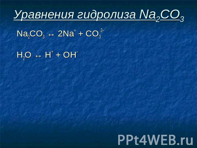 Уравнения гидролиза Na2CO3 Na2CO3 ↔ 2Na+ + СO32– Н2O ↔ Н+ + ОН–