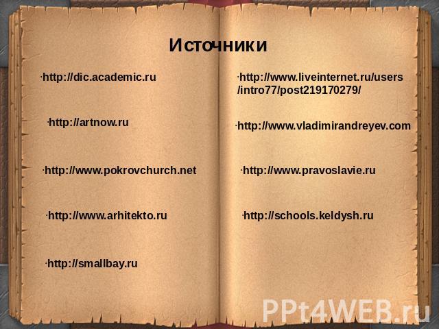 Источникиhttp://dic.academic.ruhttp://artnow.ruhttp://www.pokrovchurch.nethttp://www.arhitekto.ruhttp://smallbay.ruhttp://www.liveinternet.ru/users/intro77/post219170279/http://www.vladimirandreyev.comhttp://www.pravoslavie.ruhttp://schools.keldysh.ru