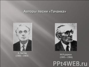 Авторы песни «Тачанка» К.Листов(1900—1983) М.Рудерман(1905—1984)
