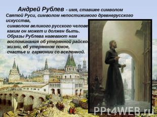Андрей Рублев - имя, ставшее символом Святой Руси, символом непостижимого древне