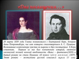 «Два посвящения…»28 марта 1839 года Глинка познакомился с Екатериной Керн, дочер