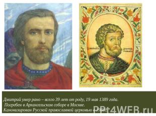 Дмитрий умер рано – всего 39 лет от роду, 19 мая 1389 года. Погребен в Архангель