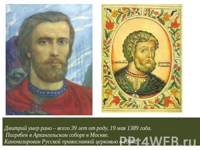 Дмитрий умер рано – всего 39 лет от роду, 19 мая 1389 года. Погребен в Архангельском соборе в Москве. Канонизирован Русской православной церковью в 1988г.