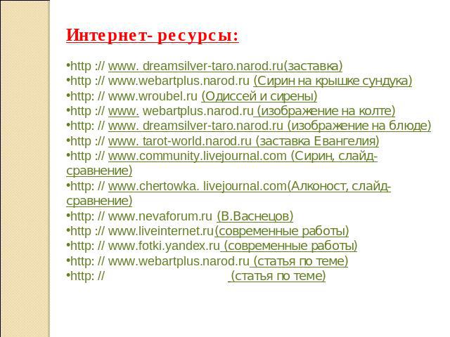 Интернет- ресурсы:http :// www. dreamsilver-taro.narod.ru(заставка)http :// www.webartplus.narod.ru (Сирин на крышке сундука)http: // www.wroubel.ru (Одиссей и сирены)http :// www. webartplus.narod.ru (изображение на колте)http: // www. dreamsilver-…