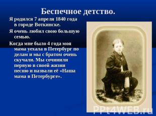 Беспечное детство. Я родился 7 апреля 1840 года в городе Воткинске.Я очень любил