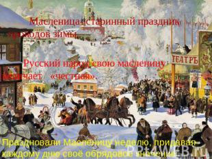 Масленица- старинный праздник проводов зимы. Русский народ свою масленицу велича